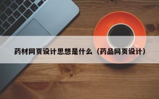 乐陵药材网页设计思想是什么（药品网页设计）